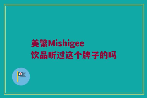 美繁Mishigee饮品听过这个牌子的吗