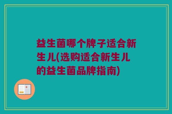 益生菌哪个牌子适合新生儿(选购适合新生儿的益生菌品牌指南)