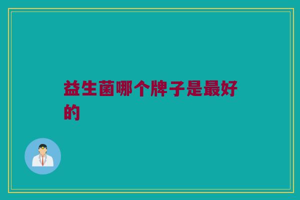 益生菌哪个牌子是最好的