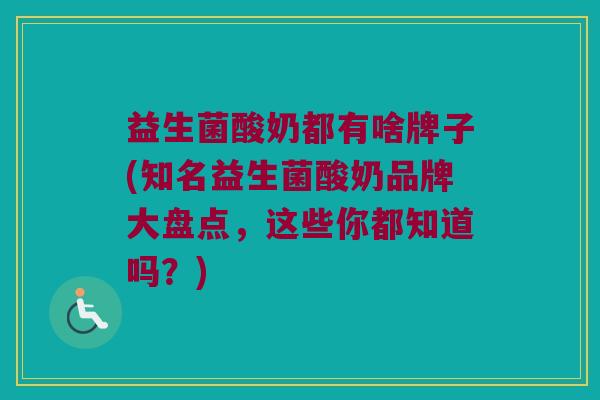 益生菌酸奶都有啥牌子(知名益生菌酸奶品牌大盘点，这些你都知道吗？)