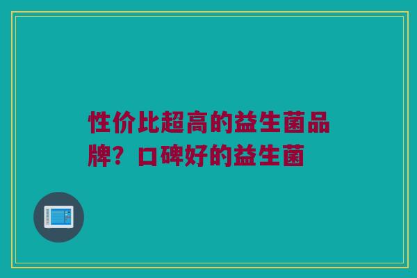 性价比超高的益生菌品牌？口碑好的益生菌