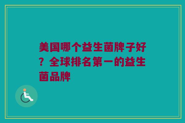 美国哪个益生菌牌子好？全球排名第一的益生菌品牌