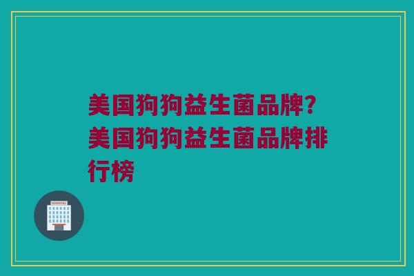 美国狗狗益生菌品牌？美国狗狗益生菌品牌排行榜