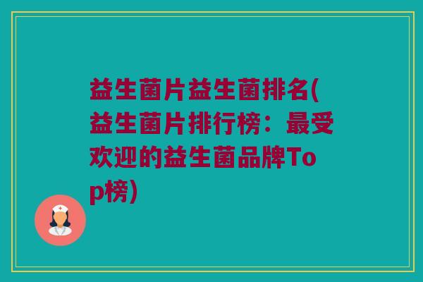 益生菌片益生菌排名(益生菌片排行榜：最受欢迎的益生菌品牌Top榜)