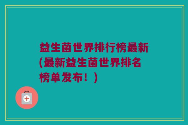 益生菌世界排行榜最新(最新益生菌世界排名榜单发布！)