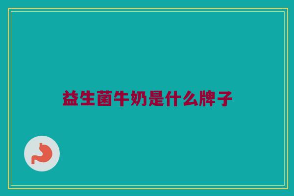 益生菌牛奶是什么牌子