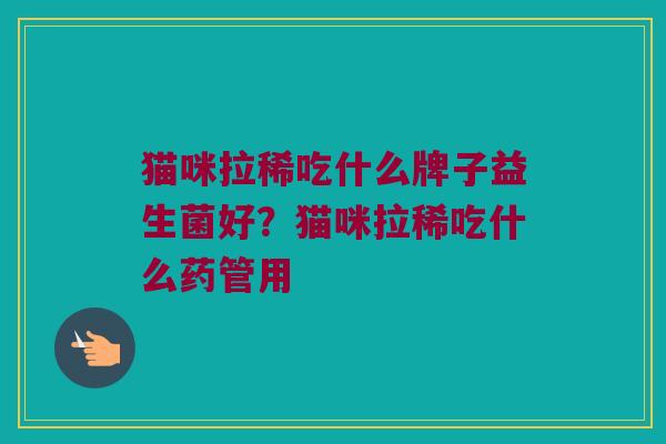 猫咪拉稀吃什么牌子益生菌好？猫咪拉稀吃什么药管用