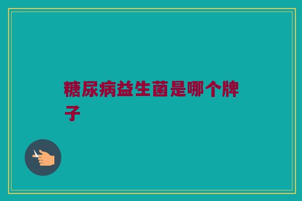 糖尿病益生菌是哪个牌子
