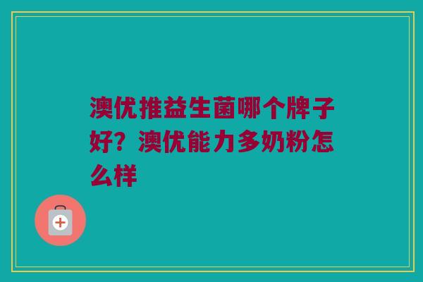 澳优推益生菌哪个牌子好？澳优能力多奶粉怎么样