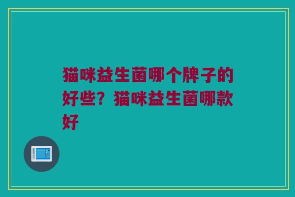 猫咪益生菌哪个牌子的好些？猫咪益生菌哪款好