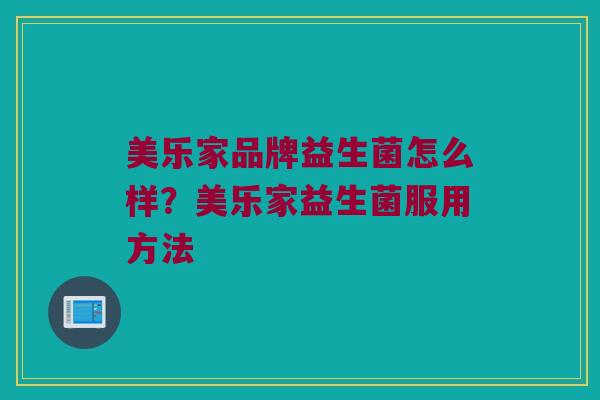 美乐家品牌益生菌怎么样？美乐家益生菌服用方法