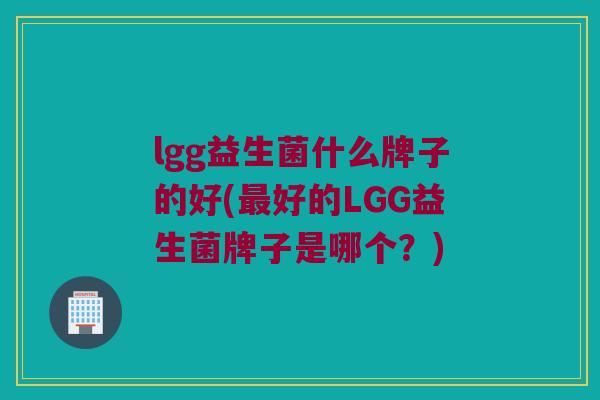 lgg益生菌什么牌子的好(最好的LGG益生菌牌子是哪个？)