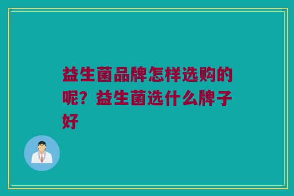 益生菌品牌怎样选购的呢？益生菌选什么牌子好