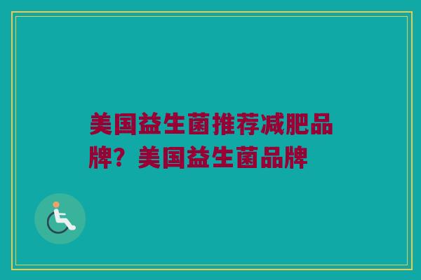 美国益生菌推荐减肥品牌？美国益生菌品牌