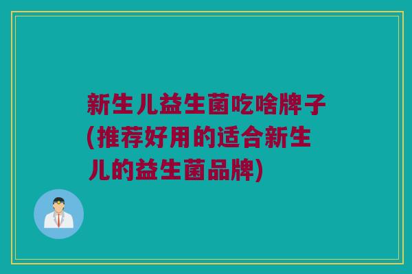 新生儿益生菌吃啥牌子(推荐好用的适合新生儿的益生菌品牌)