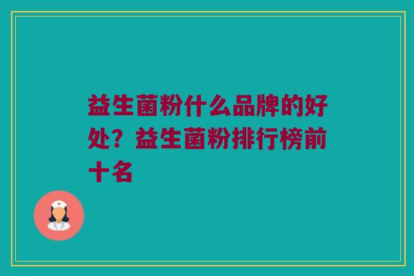 益生菌粉什么品牌的好处？益生菌粉排行榜前十名
