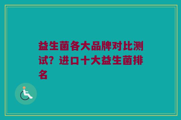 益生菌各大品牌对比测试？进口十大益生菌排名
