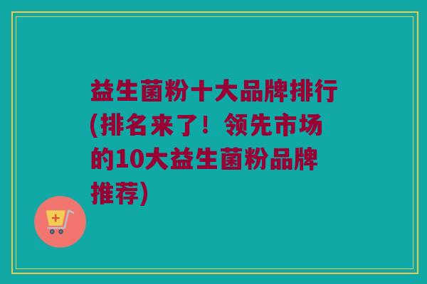 益生菌粉十大品牌排行(排名来了!领先市场的10大益生菌粉品牌推荐) 益生菌粉十大品牌排行(排名来了!领先市场的10大益生菌粉品牌推荐)
