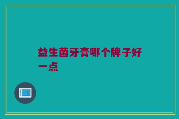 益生菌牙膏哪个牌子好一点