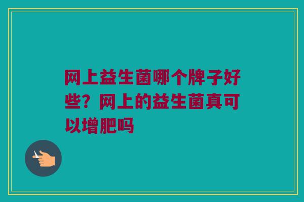 网上益生菌哪个牌子好些？网上的益生菌真可以增肥吗