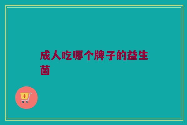 成人吃哪个牌子的益生菌