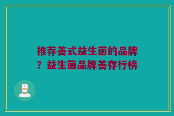 推荐善式益生菌的品牌？益生菌品牌善存行榜
