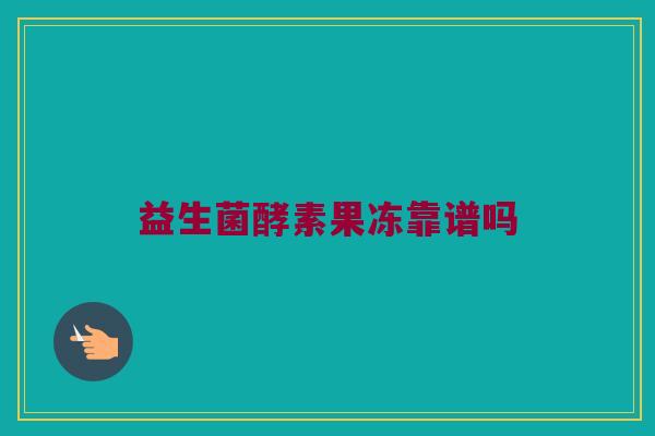 益生菌酵素果冻靠谱吗