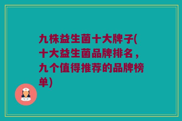 九株益生菌十大牌子(十大益生菌品牌排名，九个值得推荐的品牌榜单)