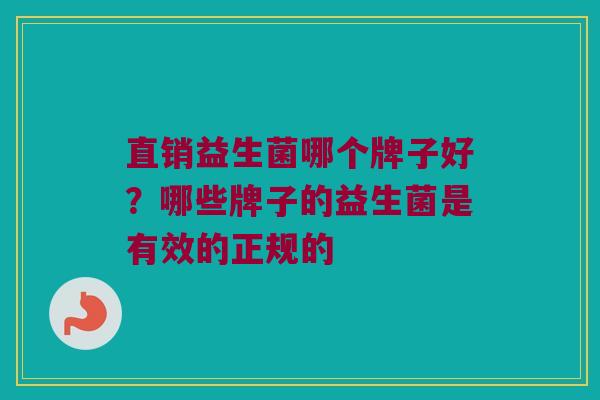 直销益生菌哪个牌子好？哪些牌子的益生菌是有效的正规的