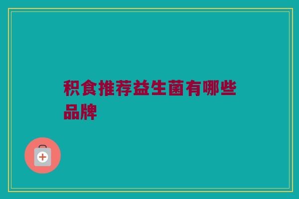 积食推荐益生菌有哪些品牌