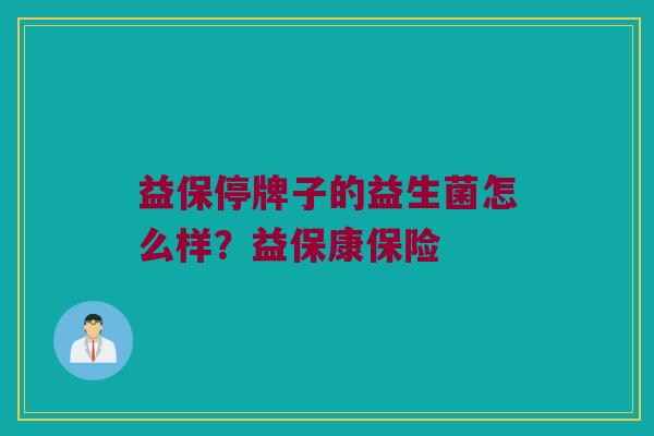 益保停牌子的益生菌怎么样？益保康保险