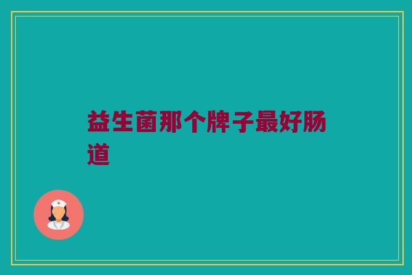 益生菌那个牌子最好肠道
