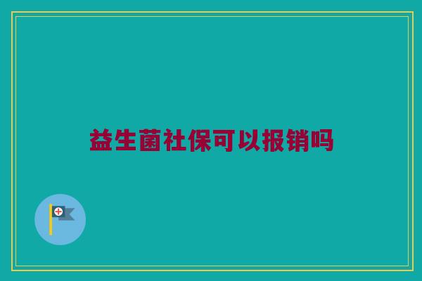 益生菌社保可以报销吗