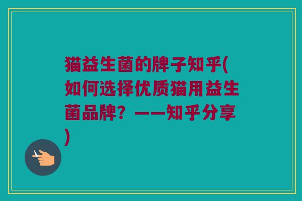 猫益生菌的牌子知乎(如何选择优质猫用益生菌品牌？——知乎分享)