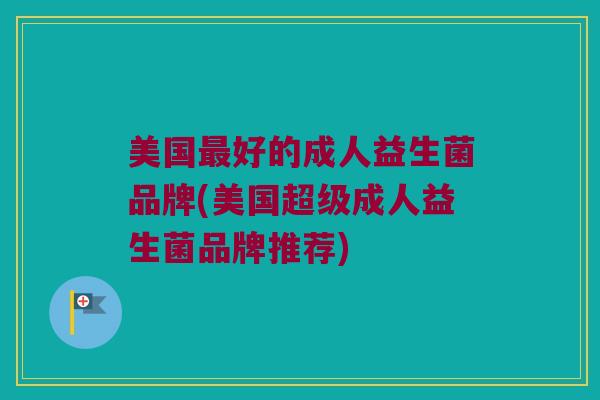 美国最好的成人益生菌品牌(美国超级成人益生菌品牌推荐)