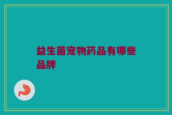 益生菌宠物药品有哪些品牌