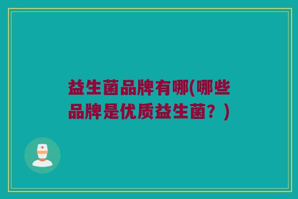 益生菌品牌有哪(哪些品牌是优质益生菌？)