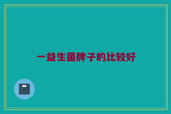 一益生菌牌子的比较好