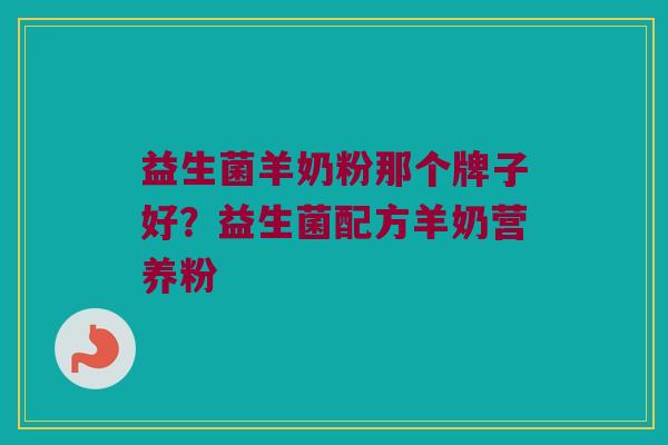益生菌羊奶粉那个牌子好?益生菌配方羊奶营养粉 益生菌羊奶粉那个牌子好?益生菌配方羊奶营养粉