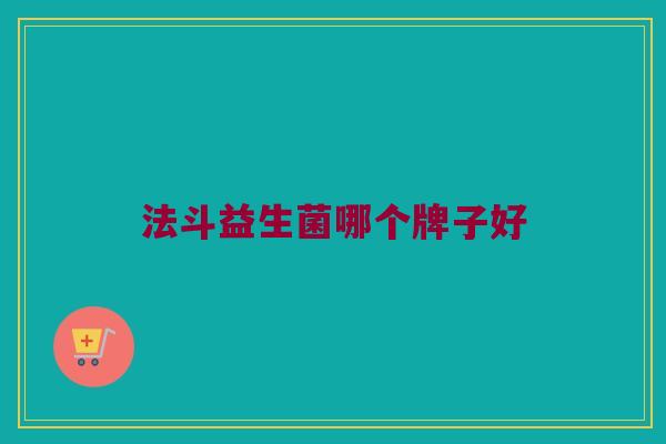法斗益生菌哪个牌子好