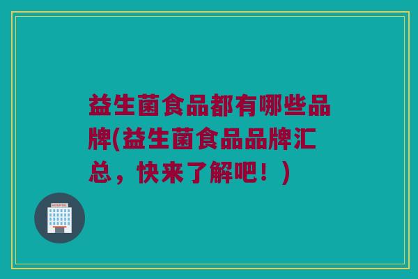 益生菌食品都有哪些品牌(益生菌食品品牌汇总，快来了解吧！)