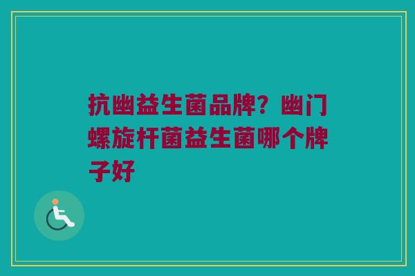 抗幽益生菌品牌？幽门螺旋杆菌益生菌哪个牌子好