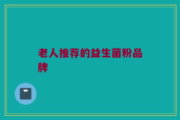 老人推荐的益生菌粉品牌