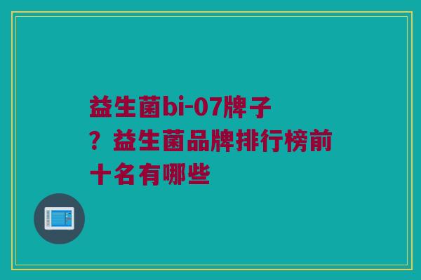 益生菌bi-07牌子？益生菌品牌排行榜前十名有哪些