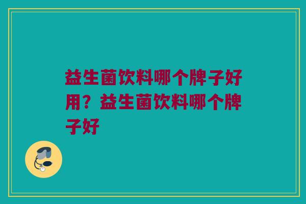 益生菌饮料哪个牌子好用？益生菌饮料哪个牌子好