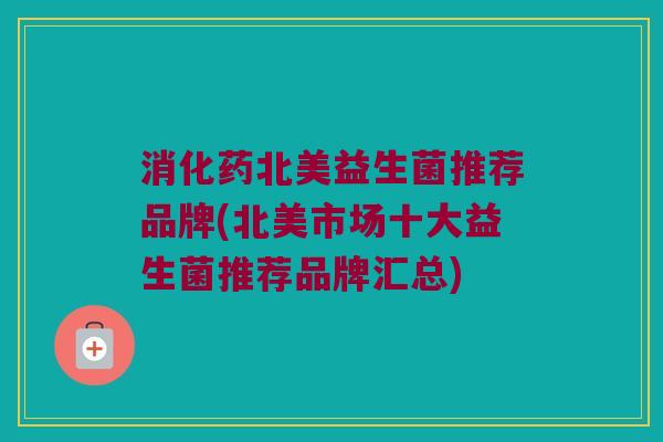 消化药北美益生菌推荐品牌(北美市场十大益生菌推荐品牌汇总)