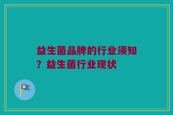 益生菌品牌的行业须知?益生菌行业现状 益生菌品牌的行业须知?益生菌行业现状