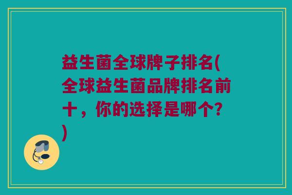 益生菌全球牌子排名(全球益生菌品牌排名前十，你的选择是哪个？)
