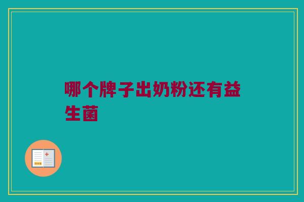 哪个牌子出奶粉还有益生菌