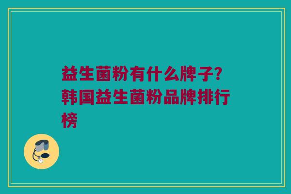 益生菌粉有什么牌子？韩国益生菌粉品牌排行榜